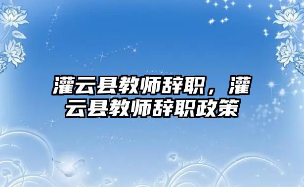 灌云縣教師辭職，灌云縣教師辭職政策