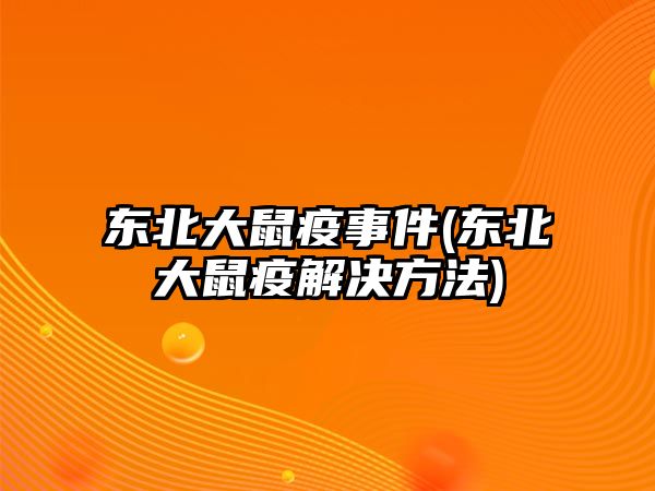 東北大鼠疫事件(東北大鼠疫解決方法)