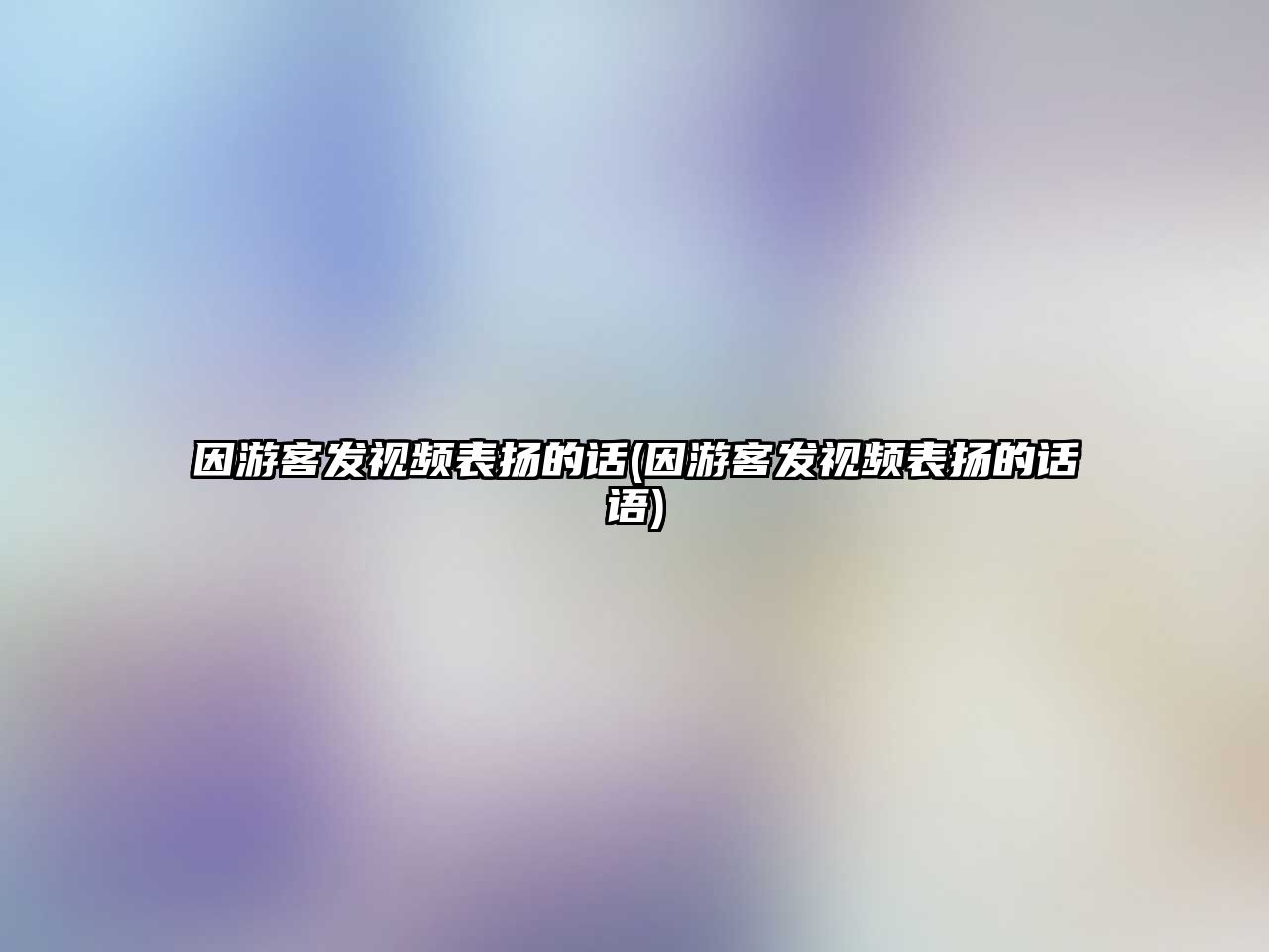 因游客發(fā)視頻表?yè)P(yáng)的話(因游客發(fā)視頻表?yè)P(yáng)的話語(yǔ))