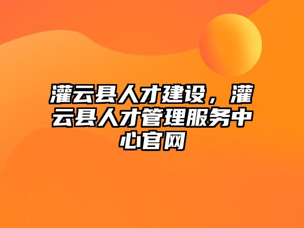 灌云縣人才建設(shè)，灌云縣人才管理服務(wù)中心官網(wǎng)