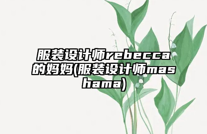 服裝設(shè)計師rebecca的媽媽(服裝設(shè)計師mashama)