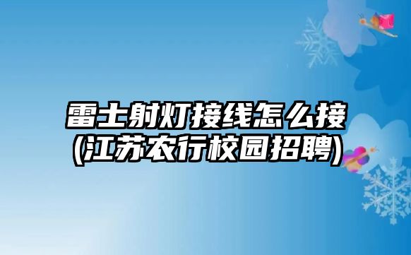 雷士射燈接線怎么接(江蘇農行校園招聘)