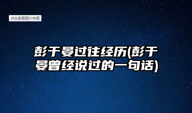 彭于晏過往經(jīng)歷(彭于晏曾經(jīng)說過的一句話)