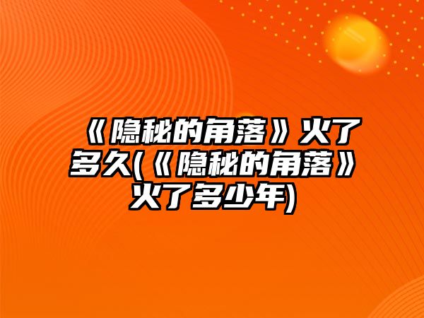 《隱秘的角落》火了多久(《隱秘的角落》火了多少年)