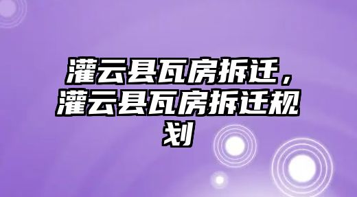 灌云縣瓦房拆遷，灌云縣瓦房拆遷規劃