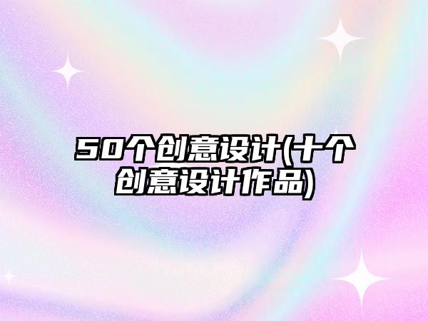 50個創意設計(十個創意設計作品)