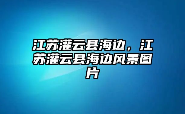 江蘇灌云縣海邊，江蘇灌云縣海邊風(fēng)景圖片