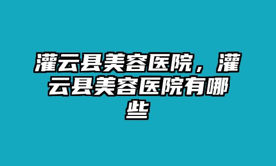 灌云縣美容醫院，灌云縣美容醫院有哪些