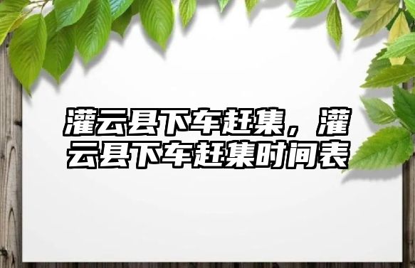 灌云縣下車趕集，灌云縣下車趕集時(shí)間表