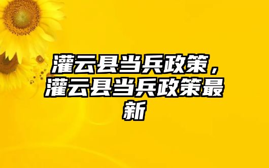 灌云縣當(dāng)兵政策，灌云縣當(dāng)兵政策最新