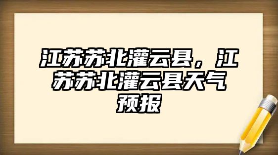 江蘇蘇北灌云縣，江蘇蘇北灌云縣天氣預(yù)報(bào)