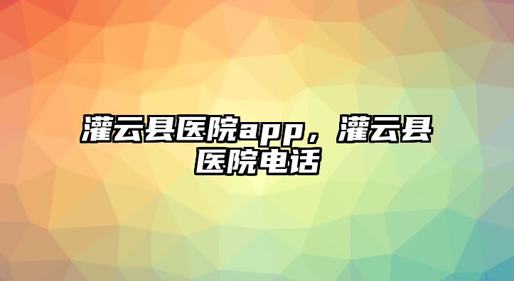 灌云縣醫(yī)院app，灌云縣醫(yī)院電話