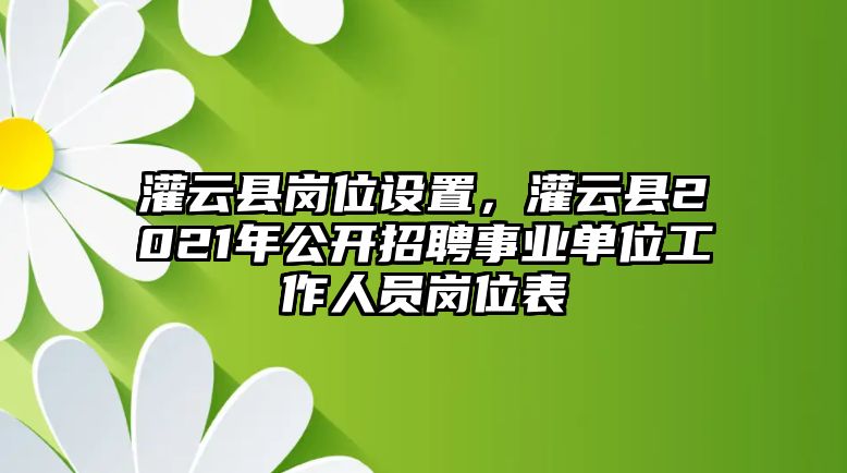 灌云縣崗位設置，灌云縣2021年公開招聘事業單位工作人員崗位表