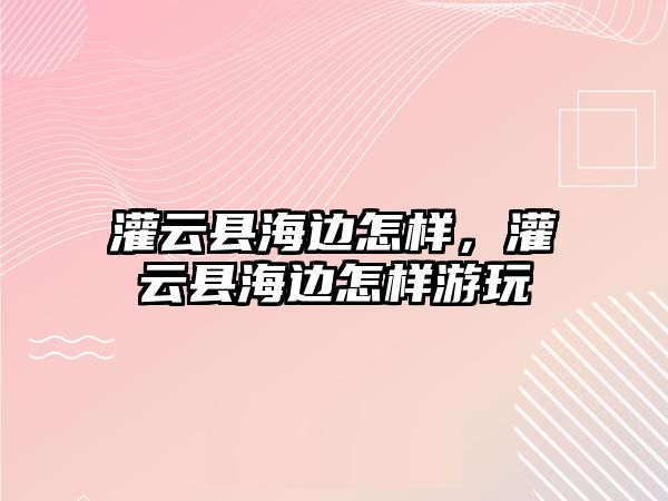 灌云縣海邊怎樣，灌云縣海邊怎樣游玩