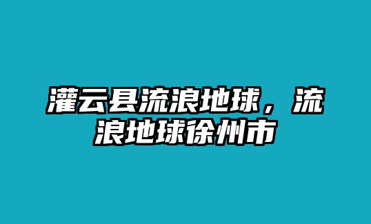 灌云縣流浪地球，流浪地球徐州市