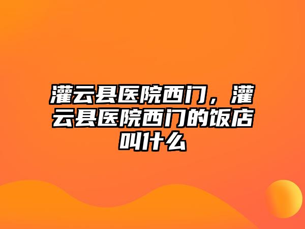 灌云縣醫(yī)院西門，灌云縣醫(yī)院西門的飯店叫什么