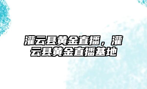 灌云縣黃金直播，灌云縣黃金直播基地