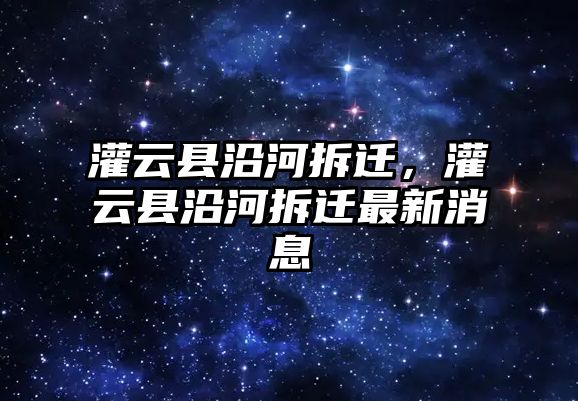 灌云縣沿河拆遷，灌云縣沿河拆遷最新消息