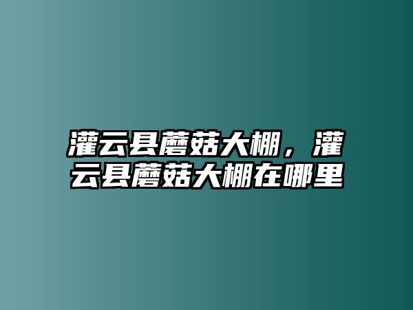 灌云縣蘑菇大棚，灌云縣蘑菇大棚在哪里