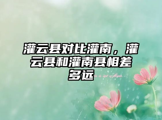 灌云縣對比灌南，灌云縣和灌南縣相差多遠(yuǎn)