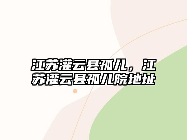 江蘇灌云縣孤兒，江蘇灌云縣孤兒院地址