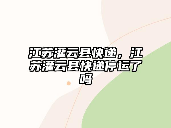 江蘇灌云縣快遞，江蘇灌云縣快遞停運了嗎