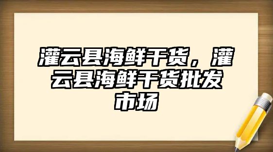 灌云縣海鮮干貨，灌云縣海鮮干貨批發(fā)市場