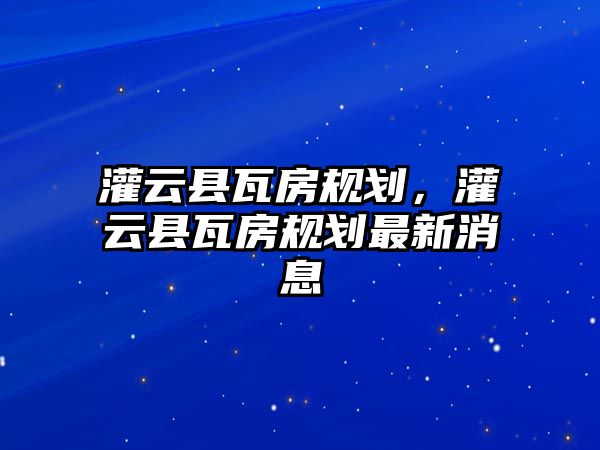 灌云縣瓦房規(guī)劃，灌云縣瓦房規(guī)劃最新消息