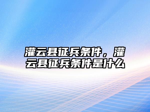 灌云縣征兵條件，灌云縣征兵條件是什么