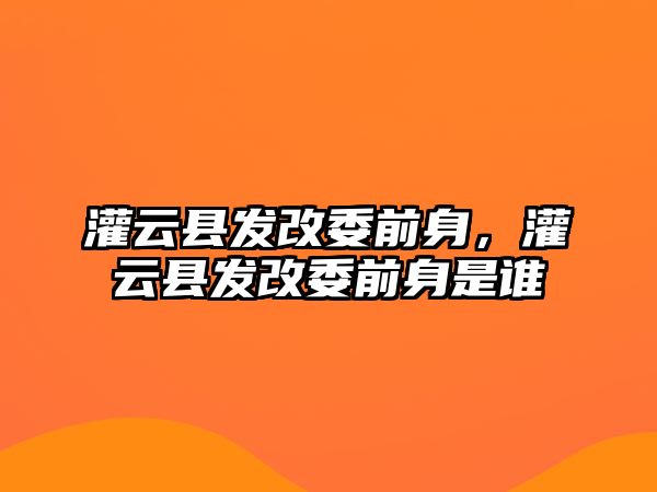 灌云縣發改委前身，灌云縣發改委前身是誰