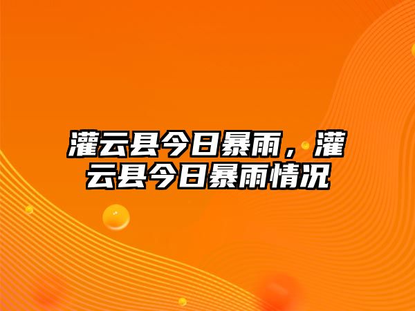 灌云縣今日暴雨，灌云縣今日暴雨情況