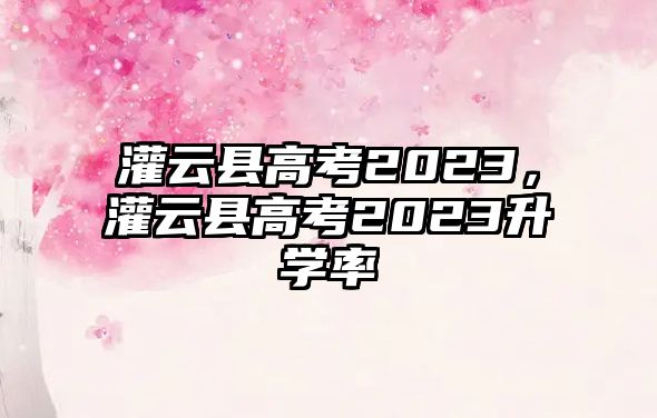 灌云縣高考2023，灌云縣高考2023升學(xué)率