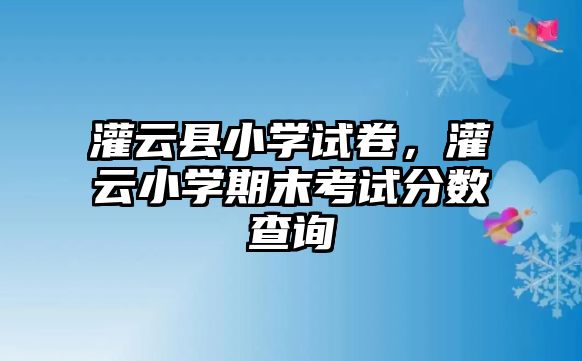 灌云縣小學試卷，灌云小學期末考試分數查詢