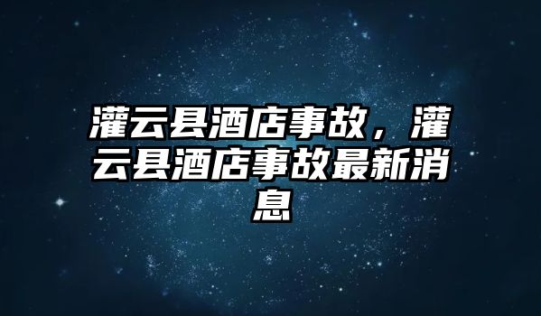 灌云縣酒店事故，灌云縣酒店事故最新消息