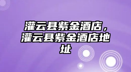 灌云縣紫金酒店，灌云縣紫金酒店地址