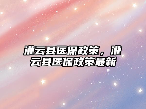 灌云縣醫保政策，灌云縣醫保政策最新