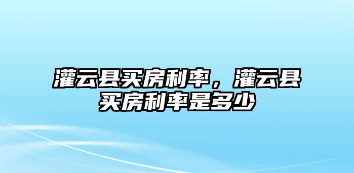 灌云縣買房利率，灌云縣買房利率是多少