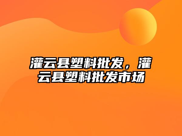 灌云縣塑料批發(fā)，灌云縣塑料批發(fā)市場