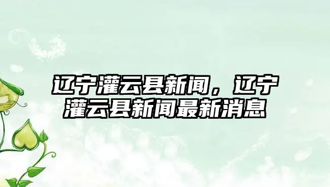 遼寧灌云縣新聞，遼寧灌云縣新聞最新消息