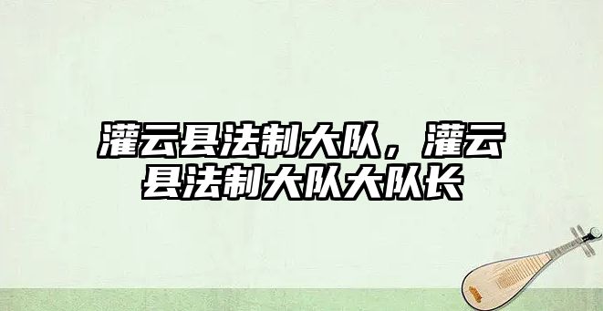 灌云縣法制大隊，灌云縣法制大隊大隊長