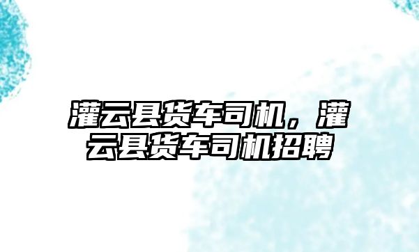 灌云縣貨車司機，灌云縣貨車司機招聘