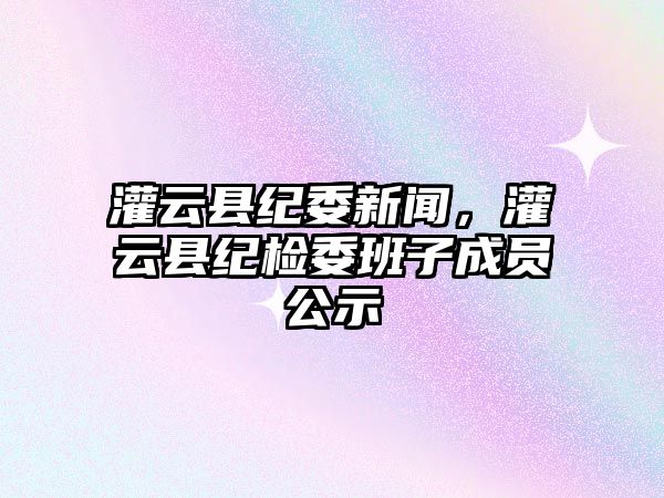 灌云縣紀委新聞，灌云縣紀檢委班子成員公示