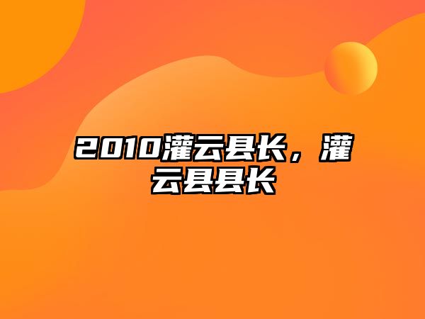 2010灌云縣長，灌云縣縣長