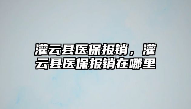 灌云縣醫(yī)保報銷，灌云縣醫(yī)保報銷在哪里