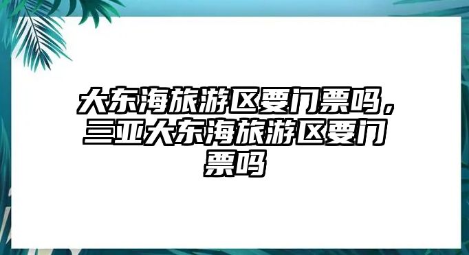 大東海旅游區(qū)要門票嗎，三亞大東海旅游區(qū)要門票嗎