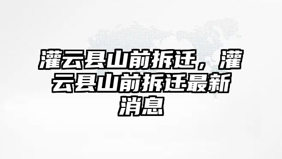 灌云縣山前拆遷，灌云縣山前拆遷最新消息