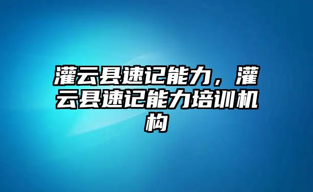 灌云縣速記能力，灌云縣速記能力培訓(xùn)機構(gòu)