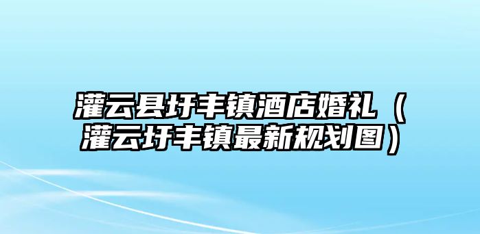 灌云縣圩豐鎮酒店婚禮（灌云圩豐鎮最新規劃圖）