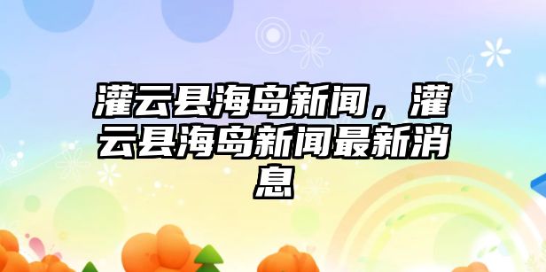 灌云縣海島新聞，灌云縣海島新聞最新消息