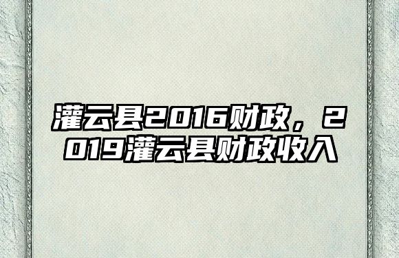 灌云縣2016財政，2019灌云縣財政收入